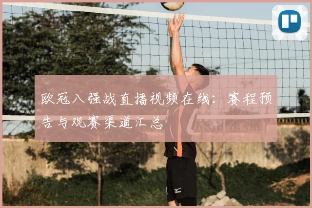 欧冠八强战直播视频在线：赛程预告与观赛渠道汇总