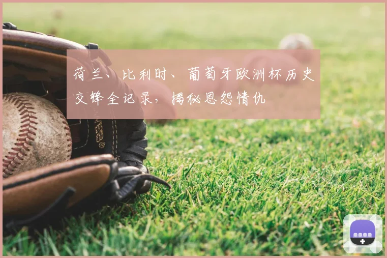 荷兰、比利时、葡萄牙欧洲杯历史交锋全记录，揭秘恩怨情仇