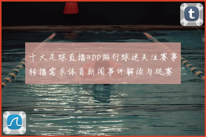 十大足球直播app排行球迷关注赛事转播需求体育新闻事件解读与观赛体验影响