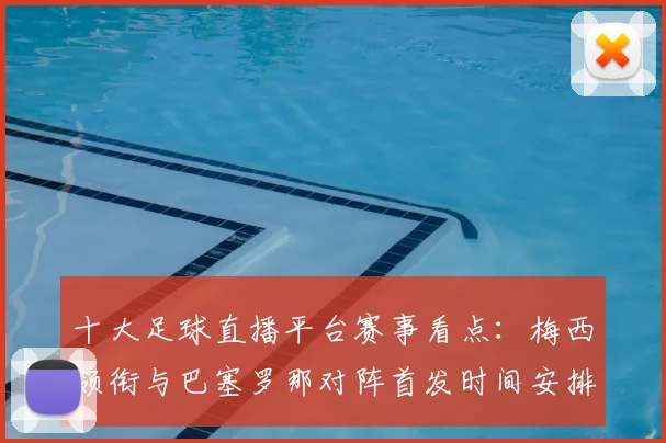 十大足球直播平台赛事看点:梅西领衔与巴塞罗那对阵首发时间安排与观看指南