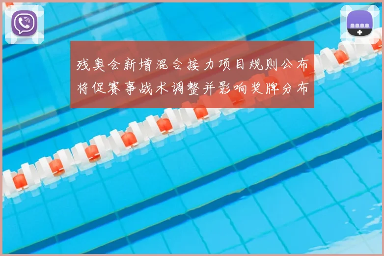 残奥会新增混合接力项目规则公布将促赛事战术调整并影响奖牌分布