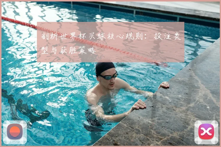 剖析世界杯买球核心规则：投注类型与获胜策略