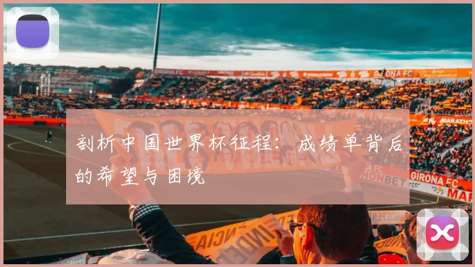 剖析中国世界杯征程：成绩单背后的希望与困境