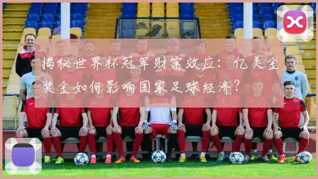 揭秘世界杯冠军财富效应：亿美金奖金如何影响国家足球经济？