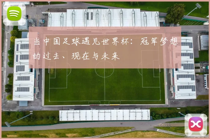 当中国足球遇见世界杯:冠军梦想的过去、现在与未来