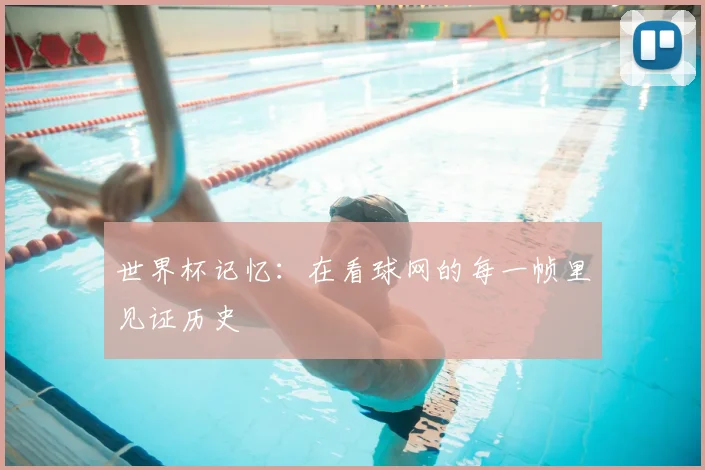 世界杯记忆:在看球网的每一帧里见证历史