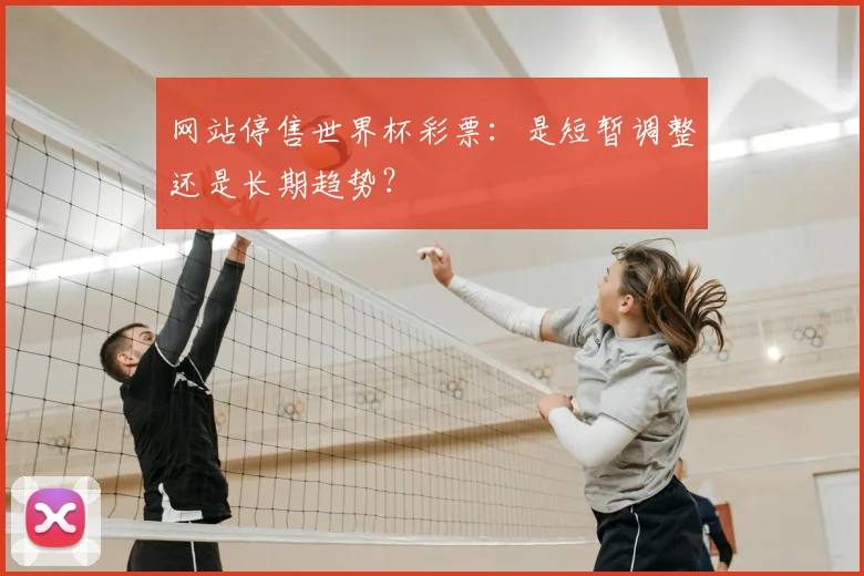 网站停售世界杯彩票:是短暂调整还是长期趋势?