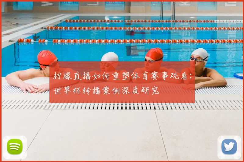 柠檬直播如何重塑体育赛事观看：世界杯转播案例深度研究