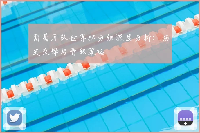 葡萄牙队世界杯分组深度分析：历史交锋与晋级策略